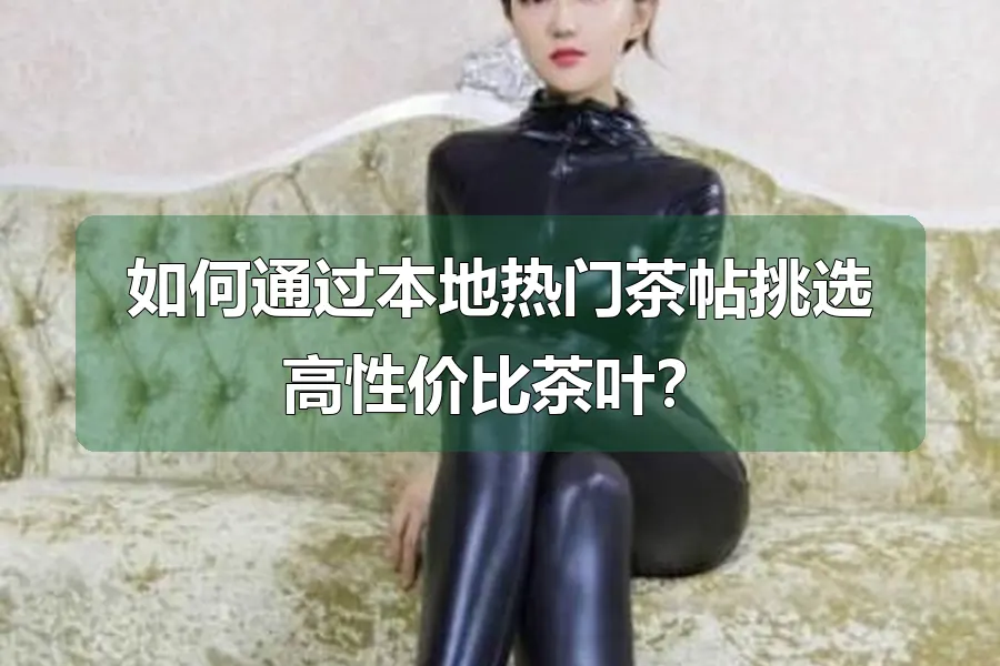 如何通过本地热门茶帖挑选高性价比茶叶？